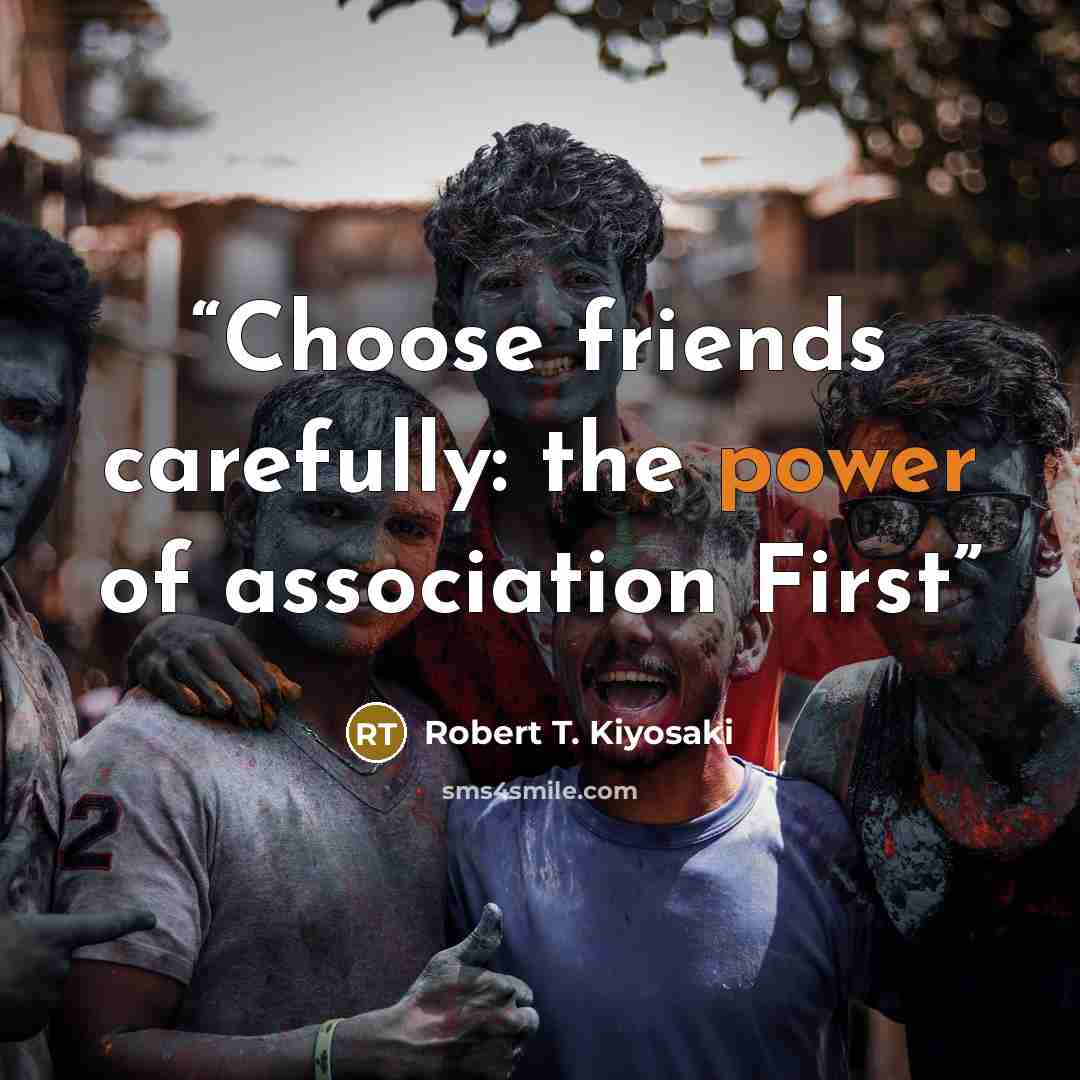 “Choose friends carefully: the power of association First” quote by Robert T. Kiyosaki