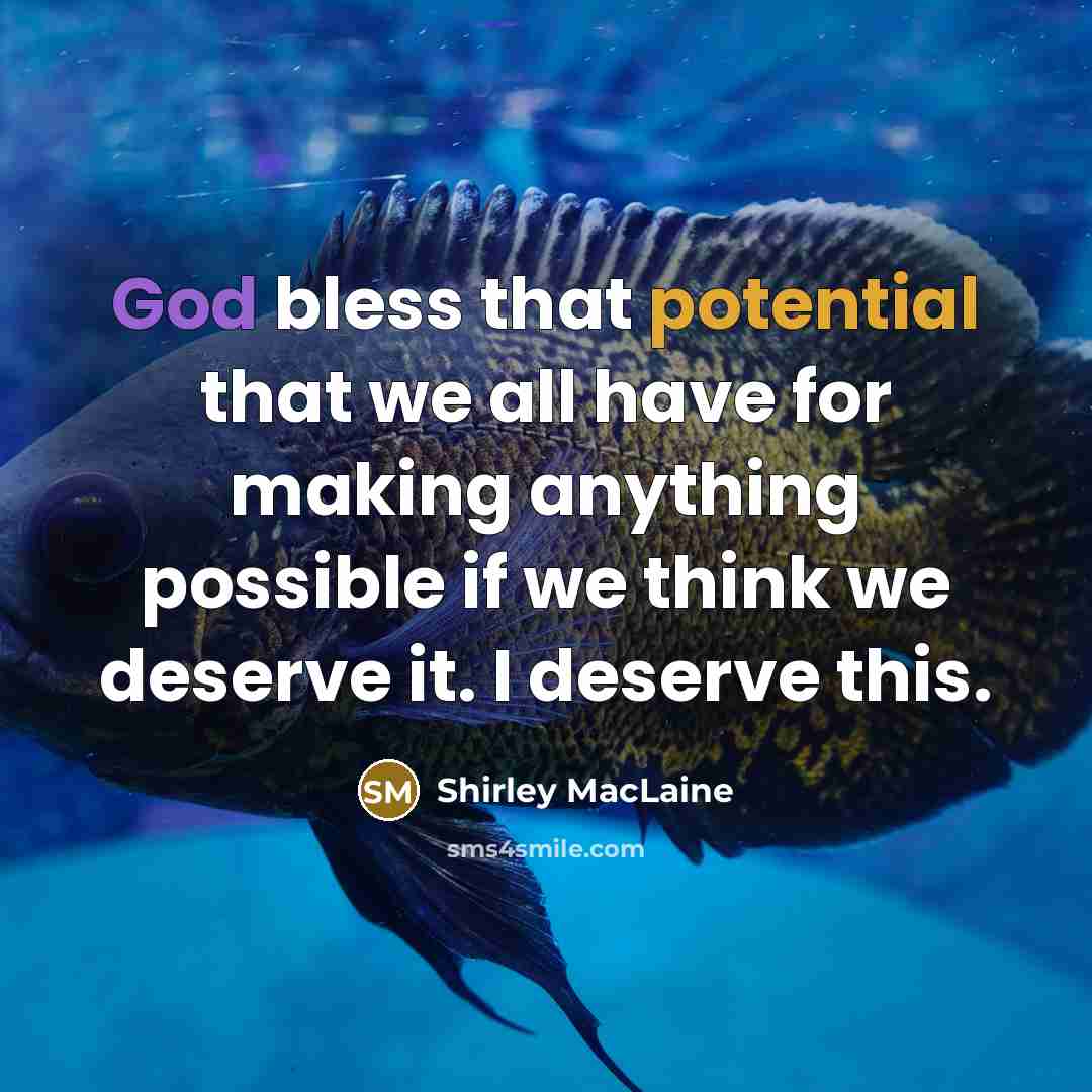 “God bless that potential that we all have for making anything possible if we think we deserve it. I deserve this.” quote by Shirley MacLaine