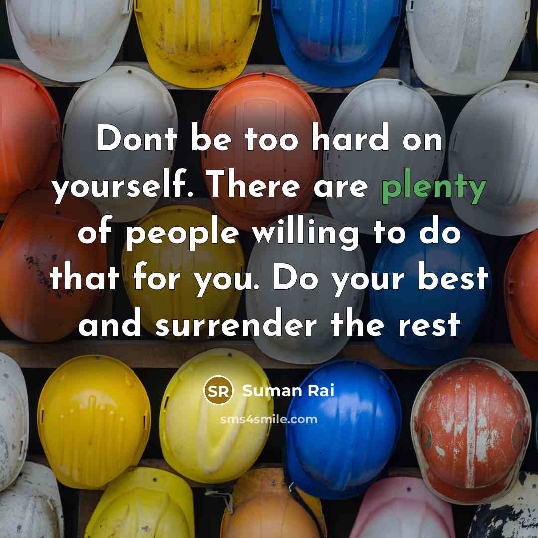 “Dont be too hard on yourself. There are plenty of people willing to do that for you. Do your best and surrender the rest” quote by Suman Rai