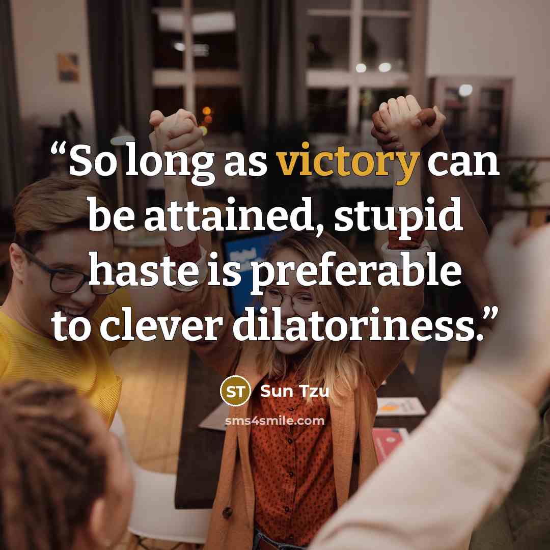 “So long as victory can be attained, stupid haste is preferable to clever dilatoriness.” quote by Sun Tzu
