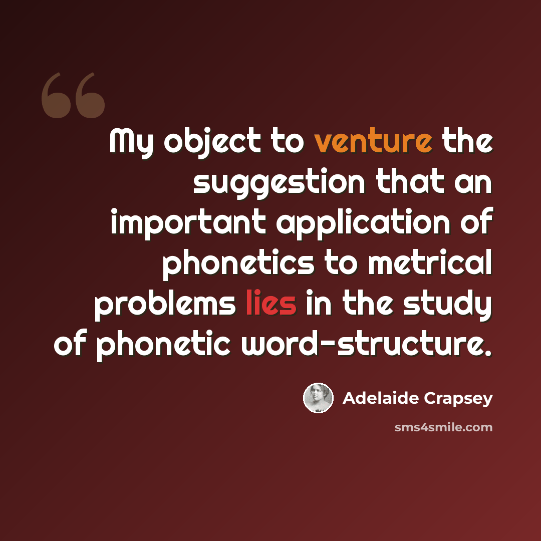 “My object to venture the suggestion that an important application of phonetics to metrical problems lies in the study of phonetic word-structure.” quote by Adelaide Crapsey