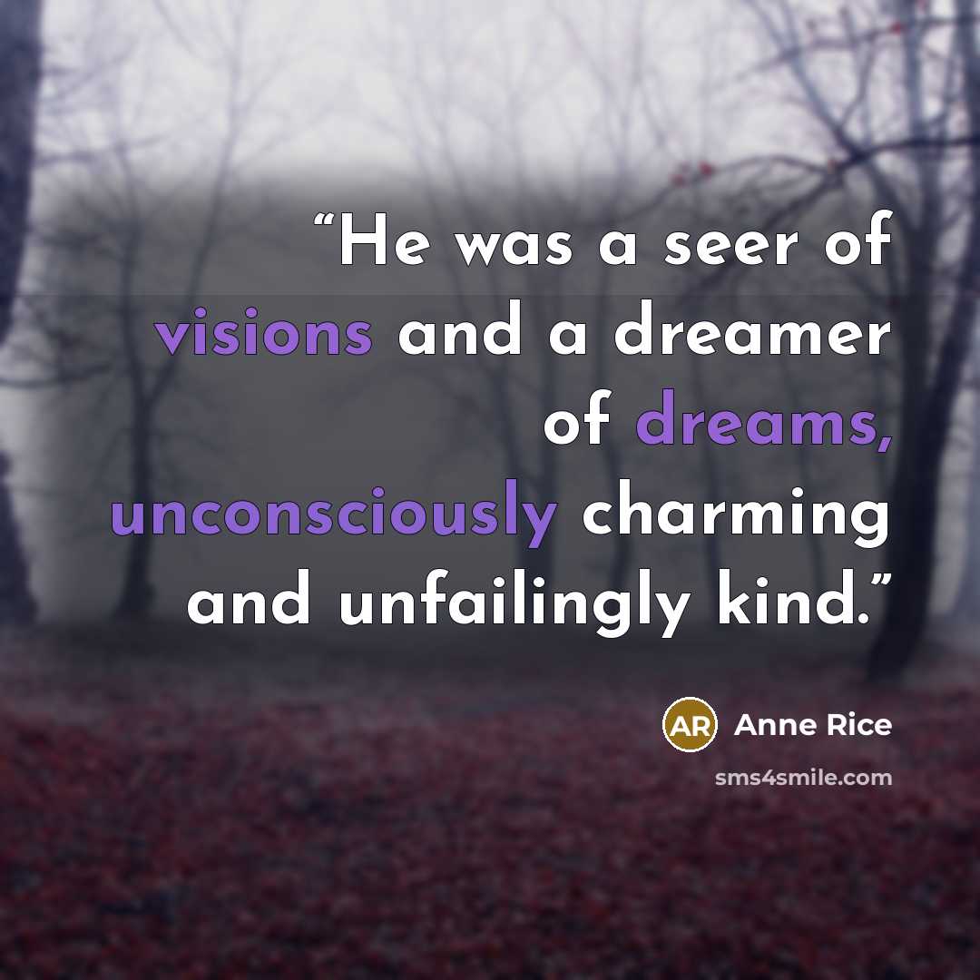 “He was a seer of visions and a dreamer of dreams, unconsciously charming and unfailingly kind.” quote by Anne Rice