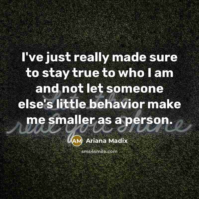 “I've just really made sure to stay true to who I am and not let someone else's little behavior make me smaller as a person.” quote by Ariana Madix
