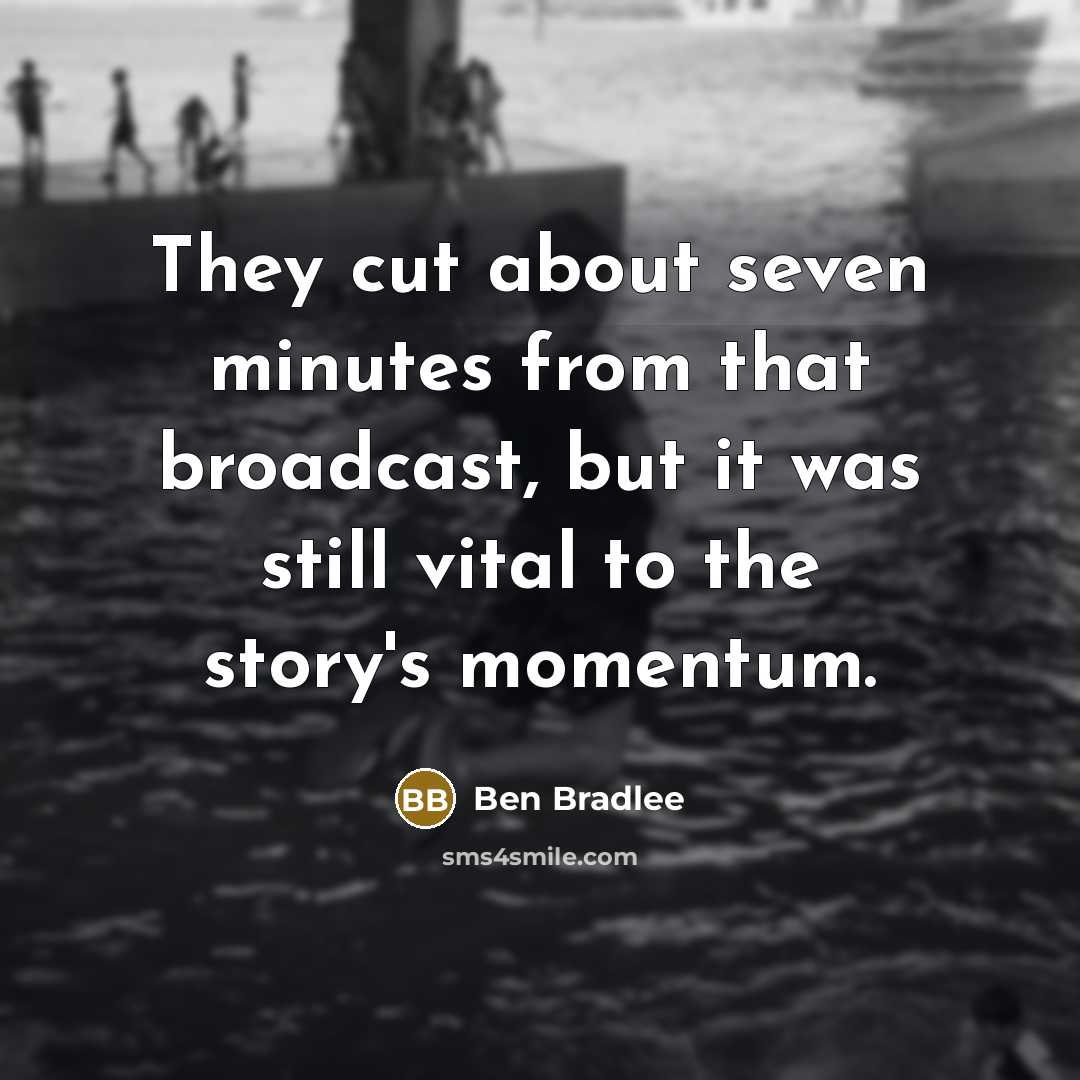 “They cut about seven minutes from that broadcast, but it was still vital to the story's momentum.” quote by Ben Bradlee