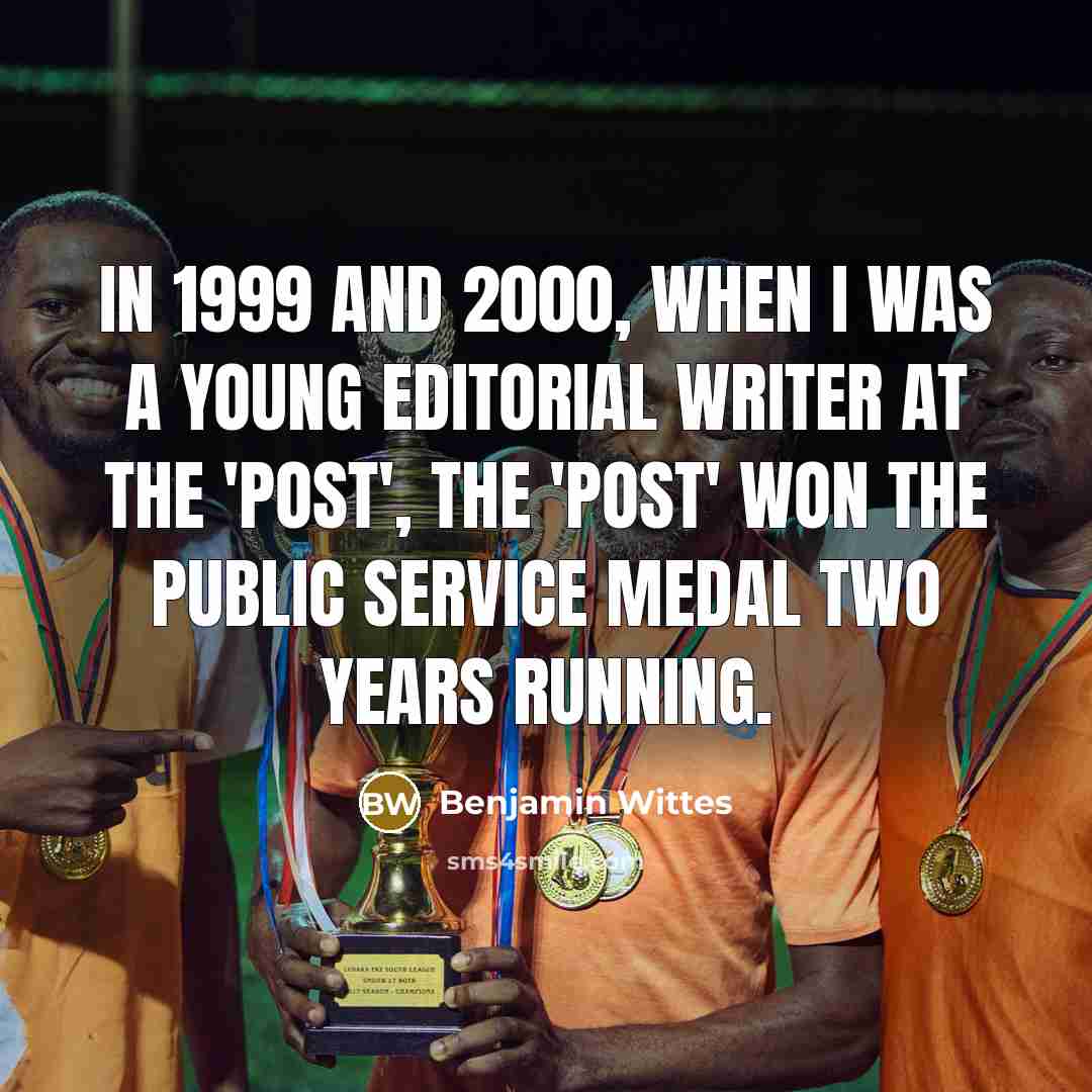 “In 1999 and 2000, when I was a young editorial writer at the 'Post', the 'Post' won the public service medal two years running.” quote by Benjamin Wittes