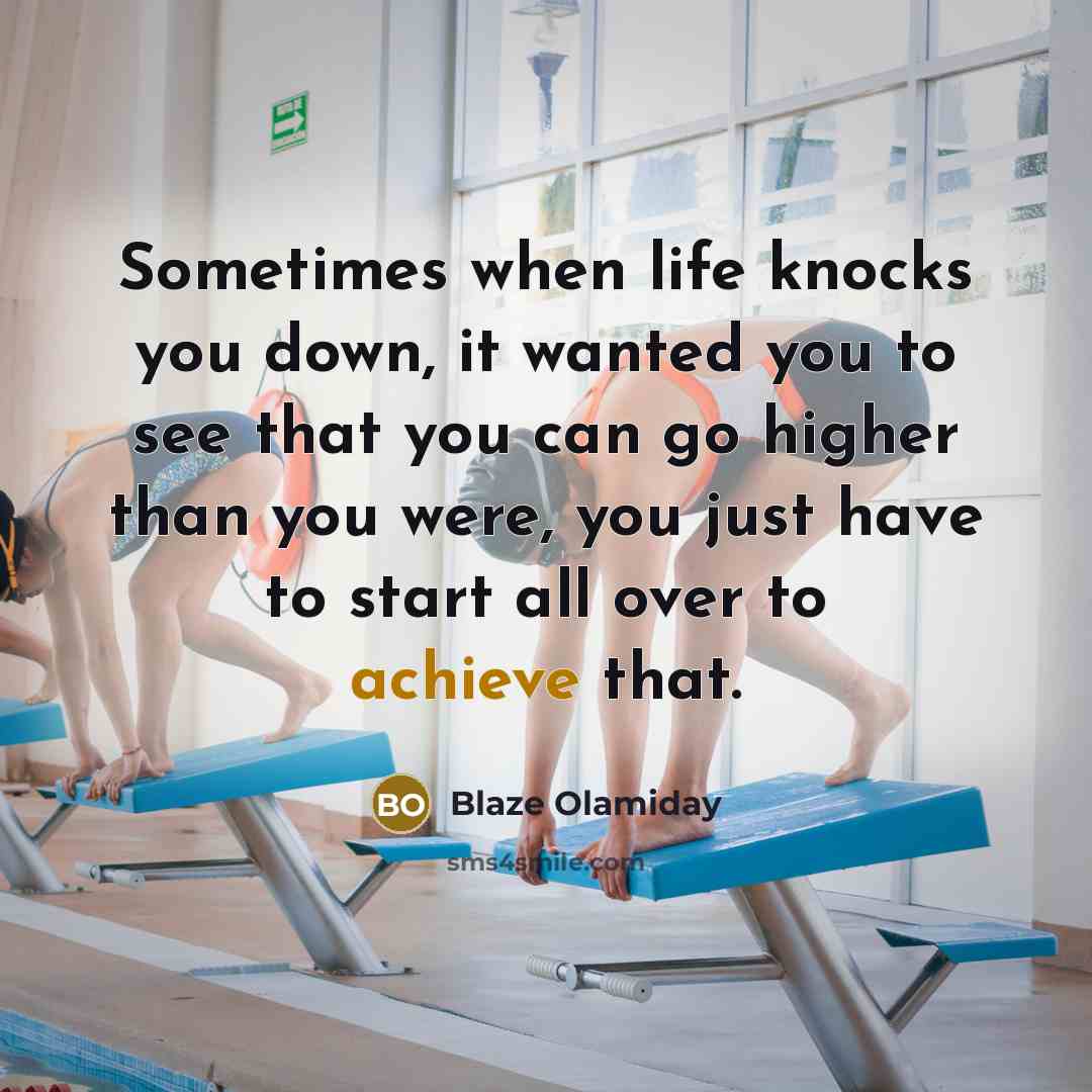 “Sometimes when life knocks you down, it wanted you to see that you can go higher than you were, you just have to start all over to achieve that.” quote by Blaze Olamiday