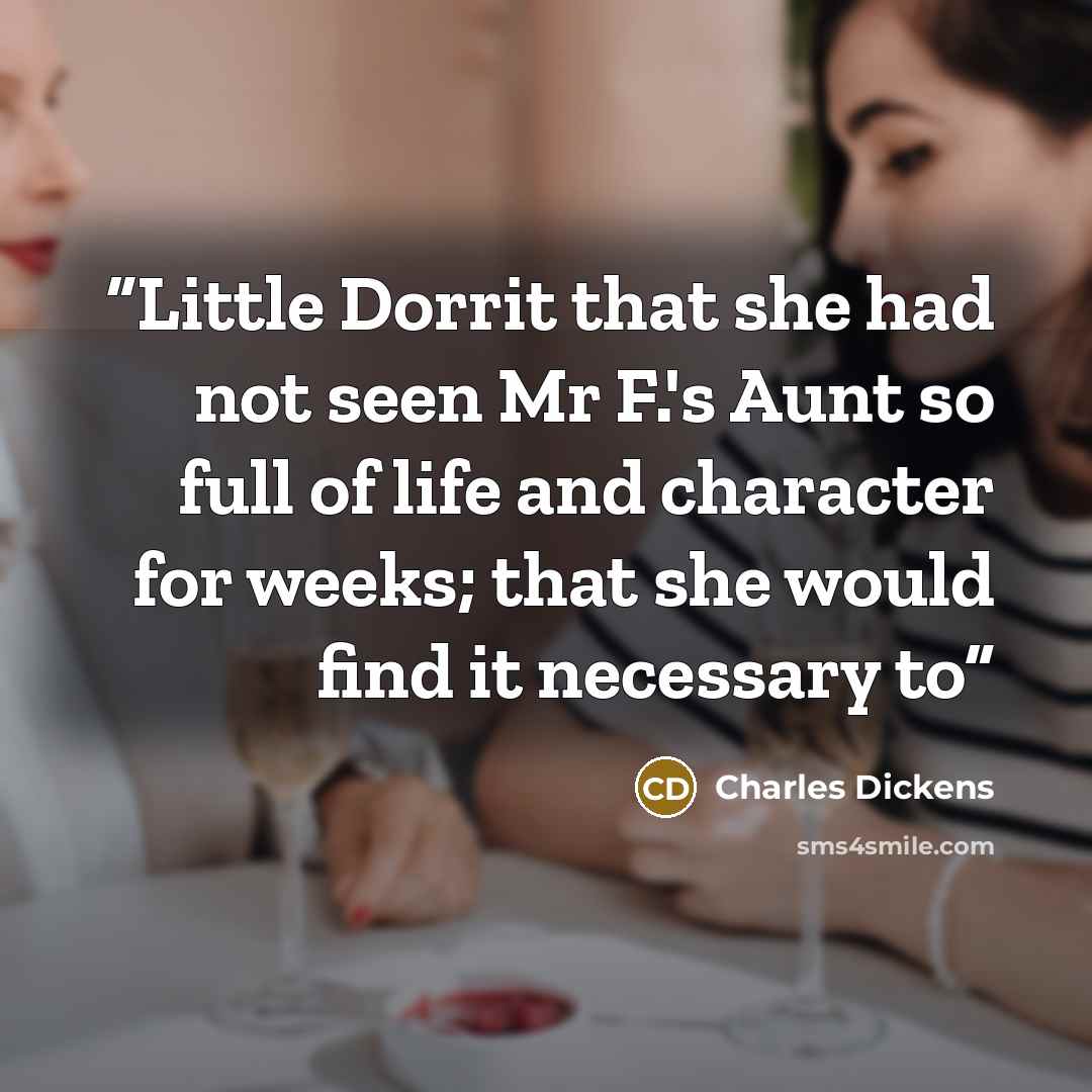 “Little Dorrit that she had not seen Mr F.'s Aunt so full of life and character for weeks; that she would find it necessary to” quote by Charles Dickens