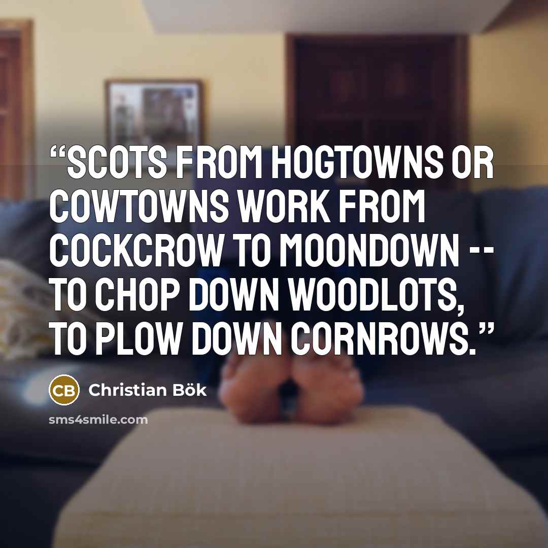 “Scots from hogtowns or cowtowns work from cockcrow to moondown -- to chop down woodlots, to plow down cornrows.” quote by Christian Bök