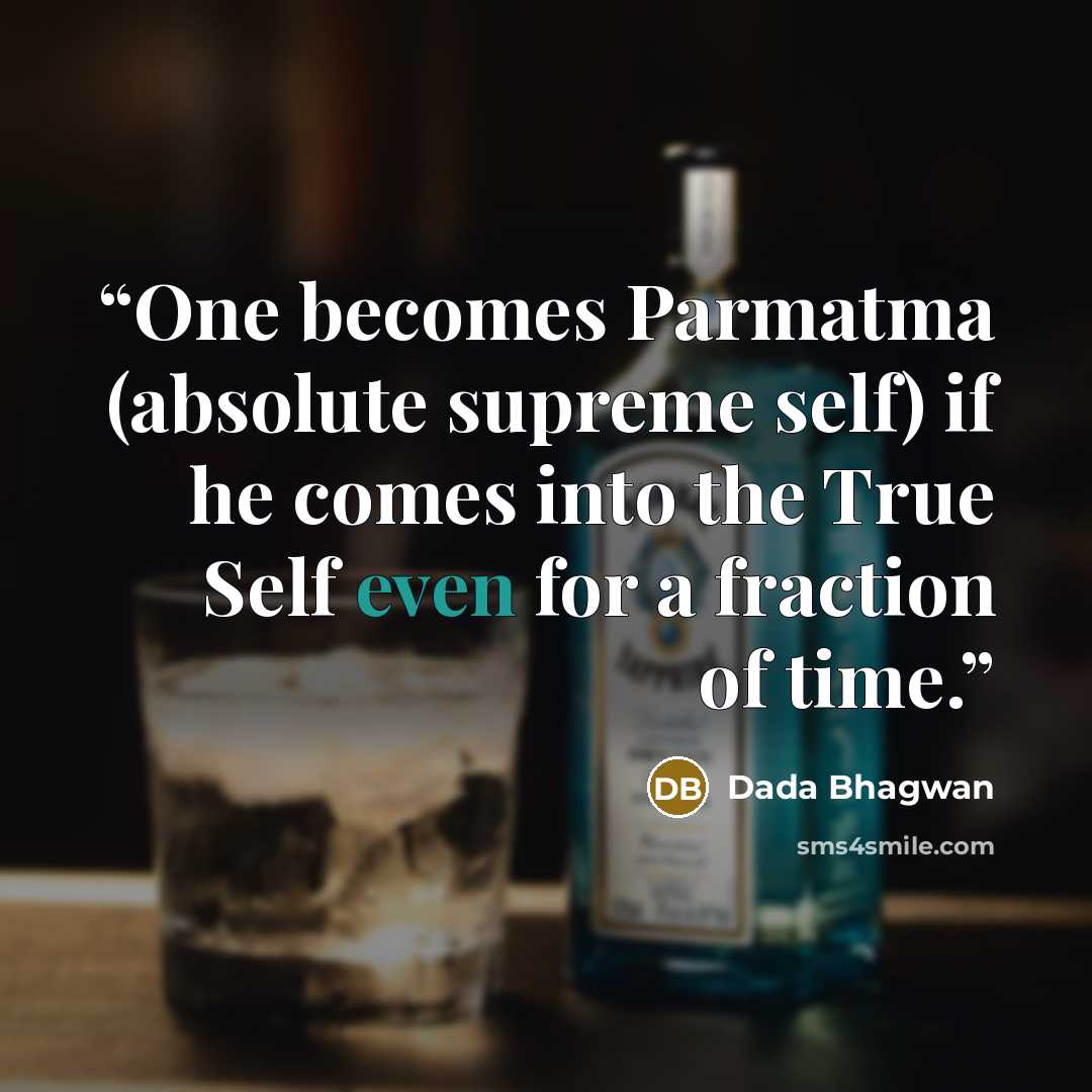 “One becomes Parmatma (absolute supreme self) if he comes into the True Self even for a fraction of time.” quote by Dada Bhagwan