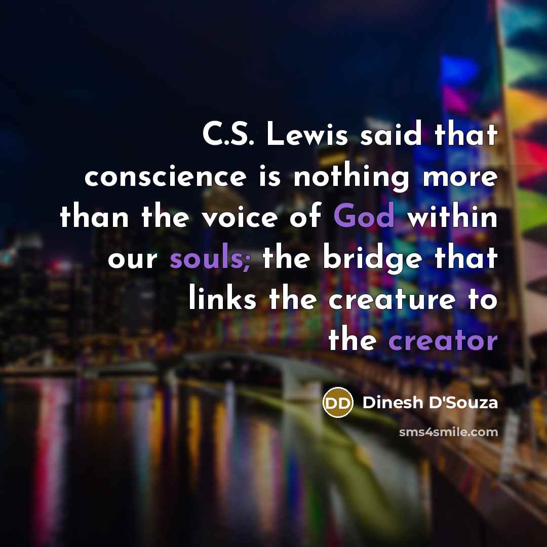 “C.S. Lewis said that conscience is nothing more than the voice of God within our souls; the bridge that links the creature to the creator” quote by Dinesh D'Souza