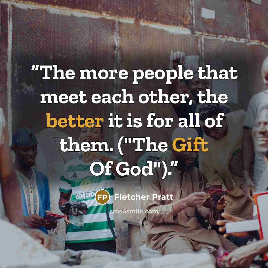 “The more people that meet each other, the better it is for all of them. ("The Gift Of God").” quote by Fletcher Pratt