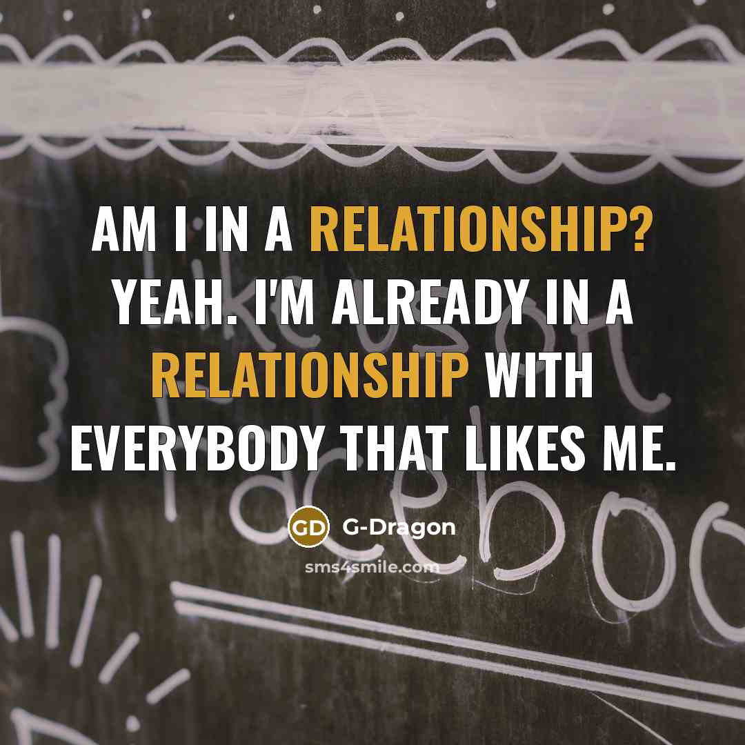 “Am I in a relationship? Yeah. I'm already in a relationship with everybody that likes me.” quote by G-Dragon