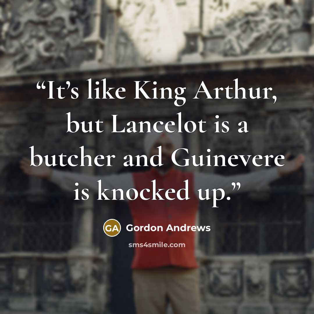 “It’s like King Arthur, but Lancelot is a butcher and Guinevere is knocked up.” quote by Gordon Andrews