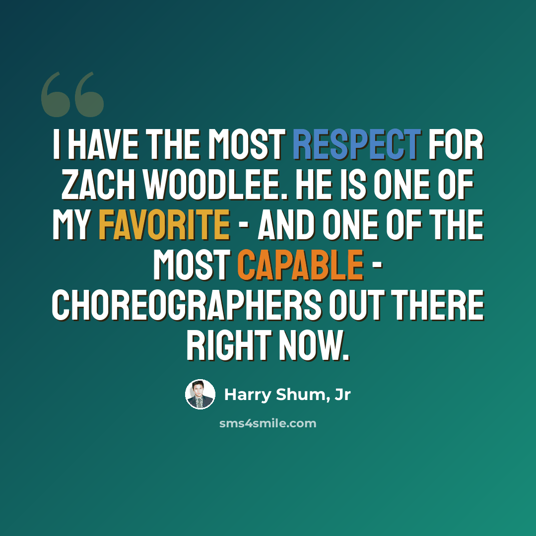 “I have the most respect for Zach Woodlee. He is one of my favorite - and one of the most capable - choreographers out there right now.” quote by Harry Shum, Jr