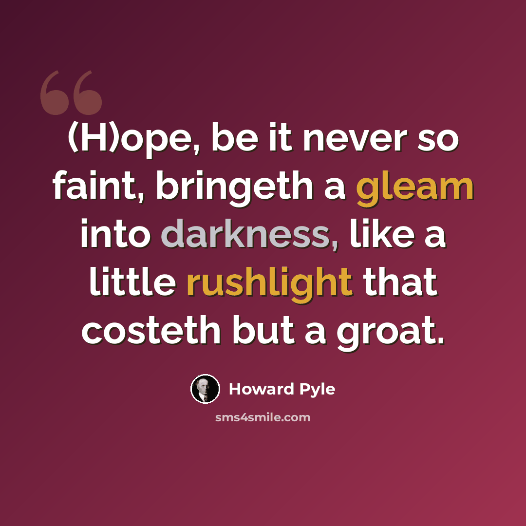 “(H)ope, be it never so faint, bringeth a gleam into darkness, like a little rushlight that costeth but a groat.” quote by Howard Pyle