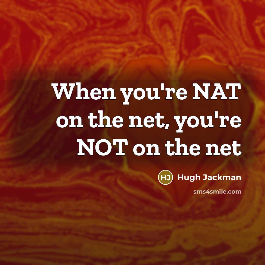 “When you're NAT on the net, you're NOT on the net” quote by Hugh Jackman