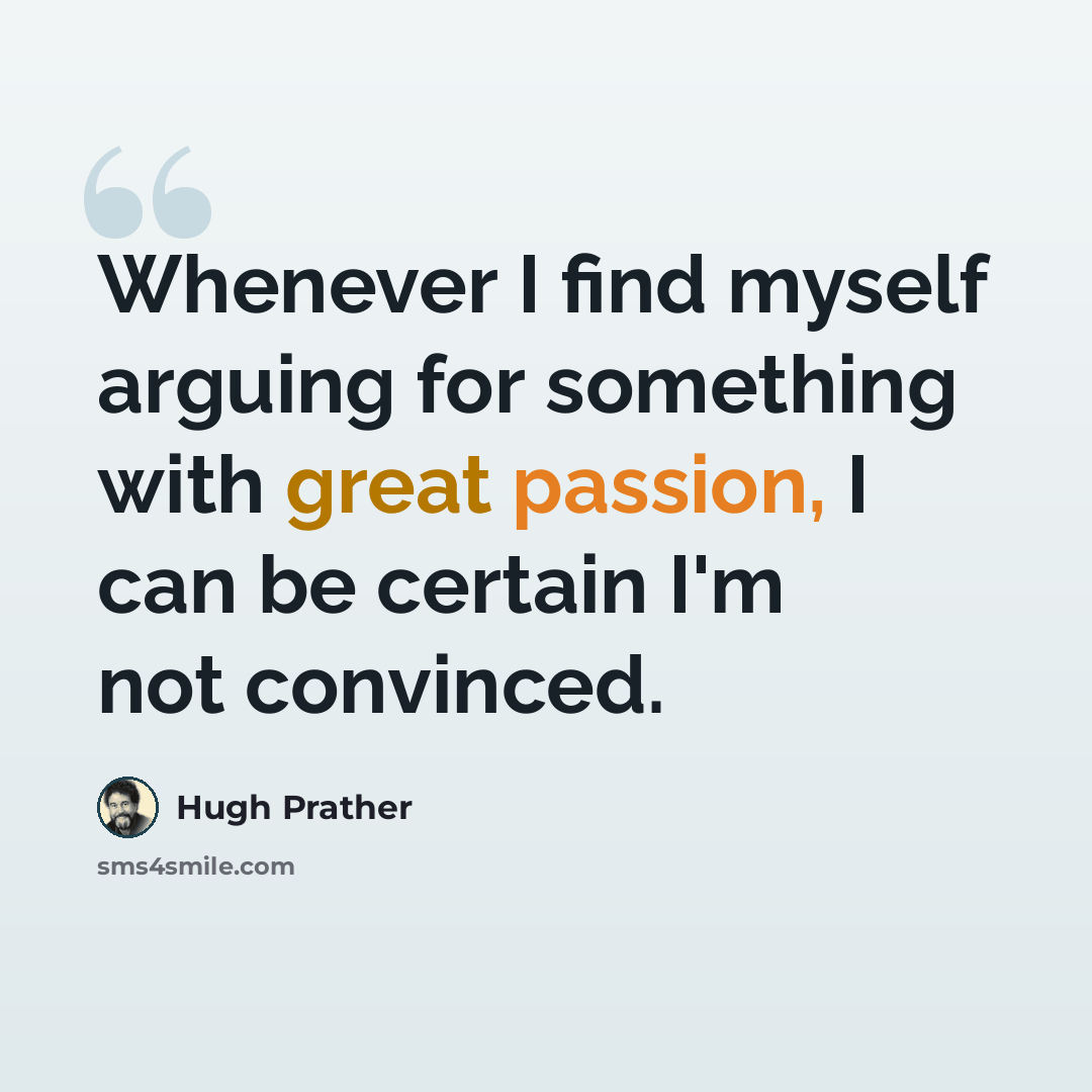 “Whenever I find myself arguing for something with great passion, I can be certain I'm not convinced.” quote by Hugh Prather