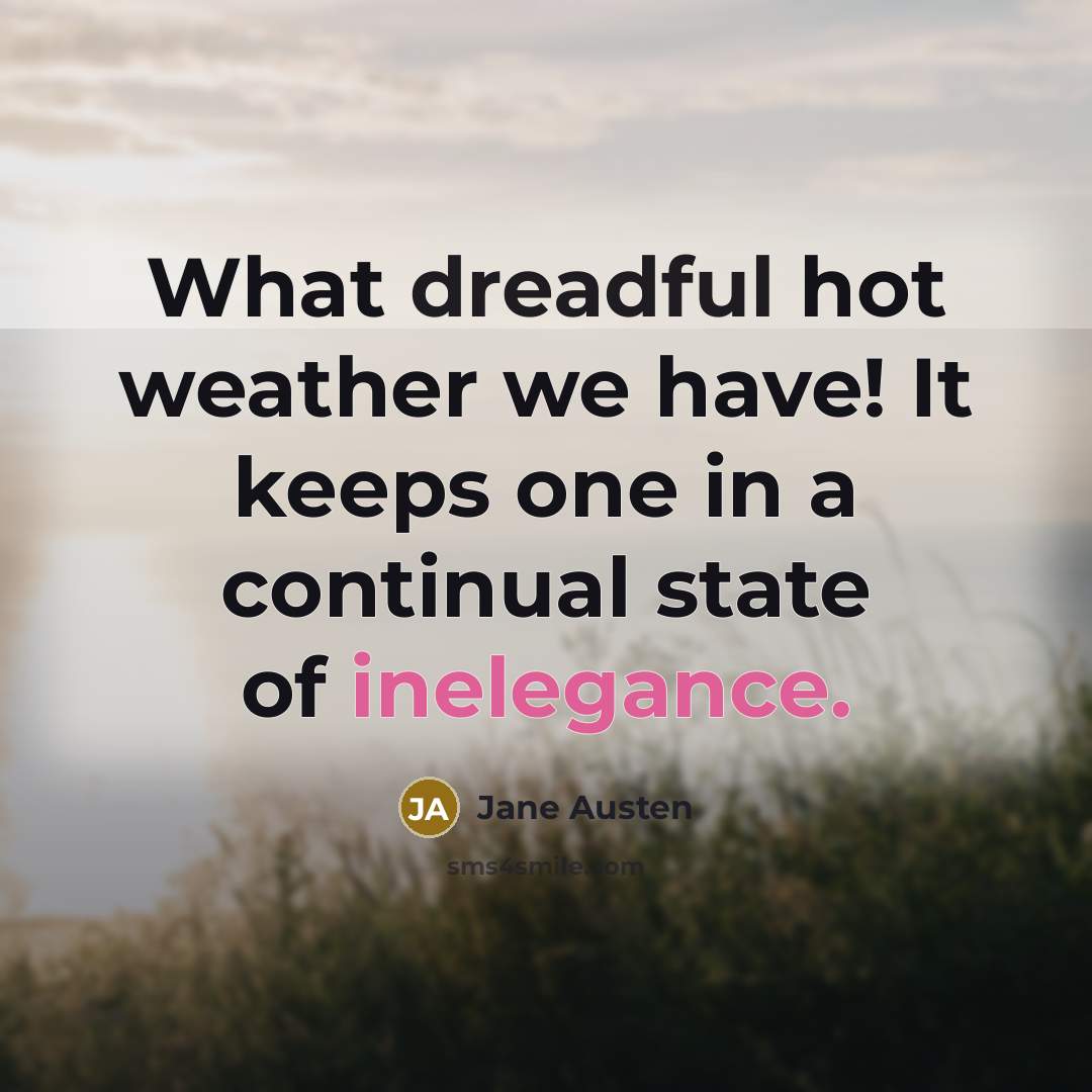 “What dreadful hot weather we have! It keeps one in a continual state of inelegance.” quote by Jane Austen