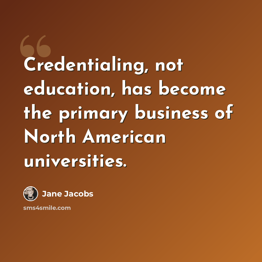 “Credentialing, not education, has become the primary business of North American universities.” quote by Jane Jacobs