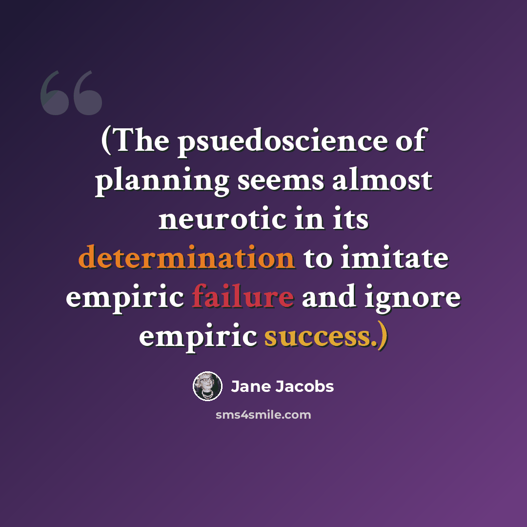 “(The psuedoscience of planning seems almost neurotic in its determination to imitate empiric failure and ignore empiric success.)” quote by Jane Jacobs