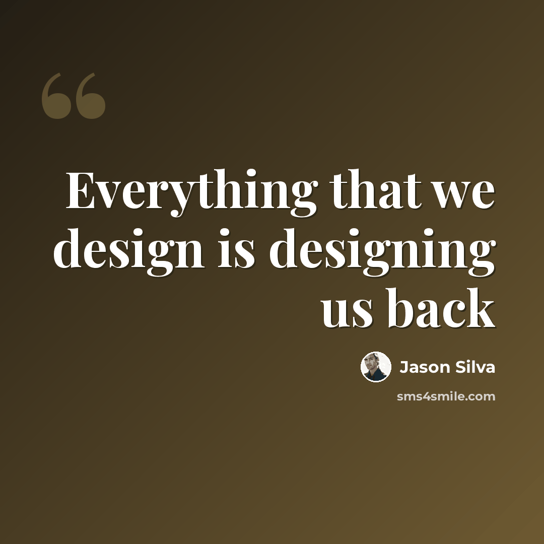 “Everything that we design is designing us back” quote by Jason Silva