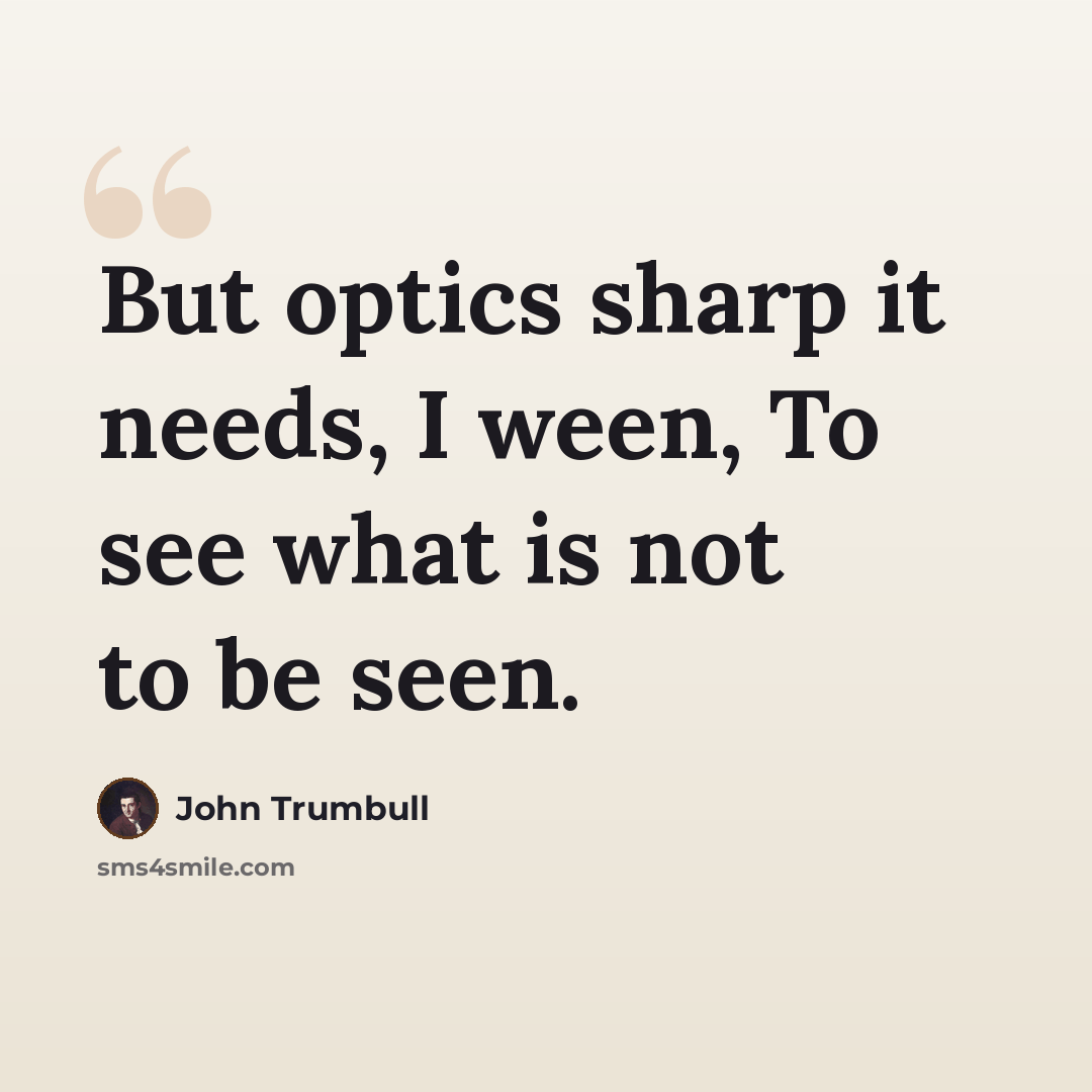 “But optics sharp it needs, I ween, To see what is not to be seen.” quote by John Trumbull