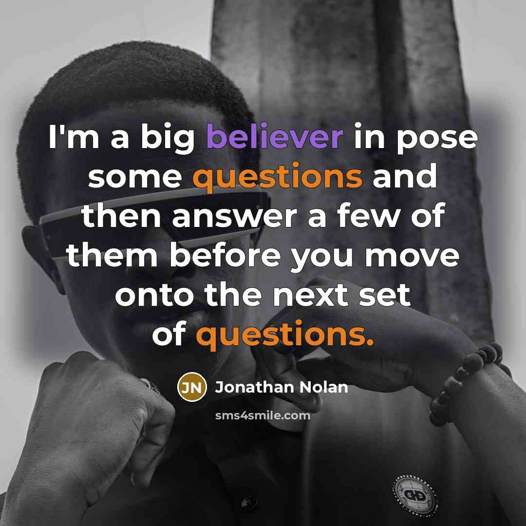“I'm a big believer in pose some questions and then answer a few of them before you move onto the next set of questions.” quote by Jonathan Nolan