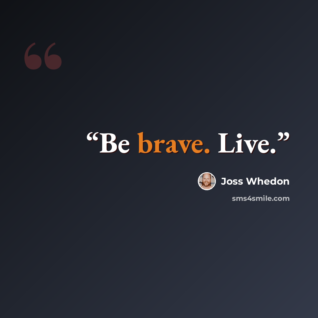 “Be brave. Live.” quote by Joss Whedon