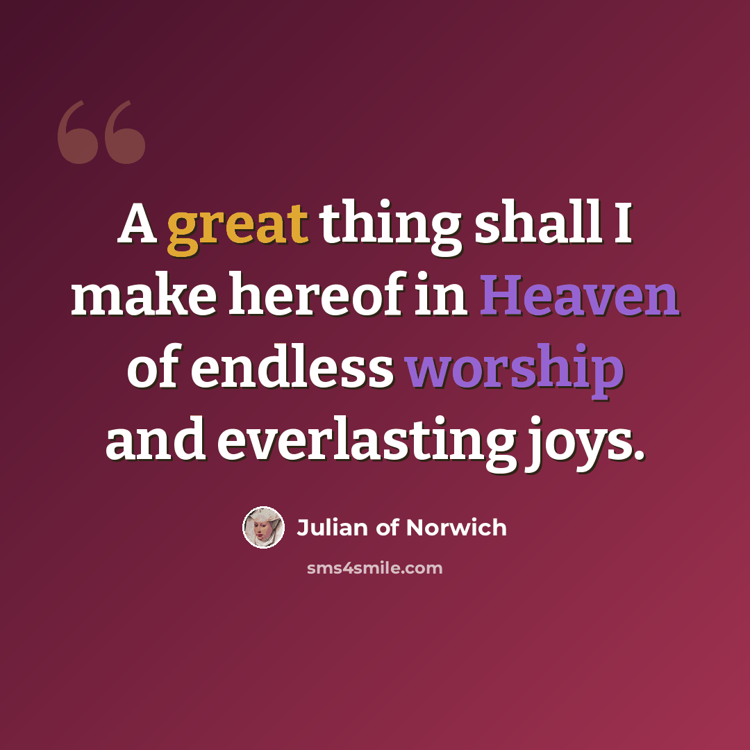 “A great thing shall I make hereof in Heaven of endless worship and everlasting joys.” quote by Julian of Norwich
