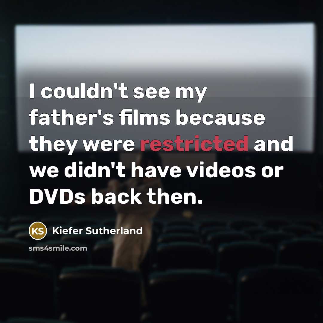 “I couldn't see my father's films because they were restricted and we didn't have videos or DVDs back then.” quote by Kiefer Sutherland