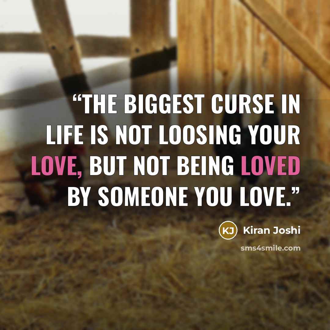 “The biggest curse in life is not loosing your love, but not being loved by someone you love.” quote by Kiran Joshi