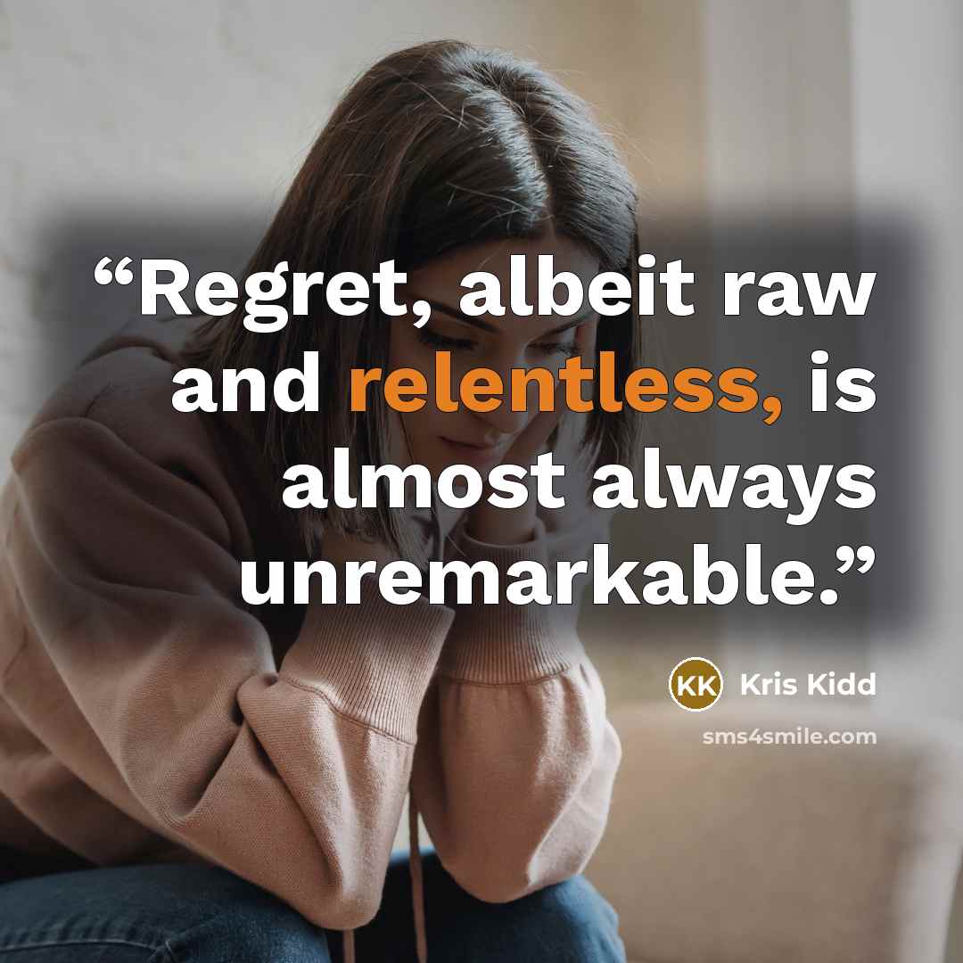 “Regret, albeit raw and relentless, is almost always unremarkable.” quote by Kris Kidd