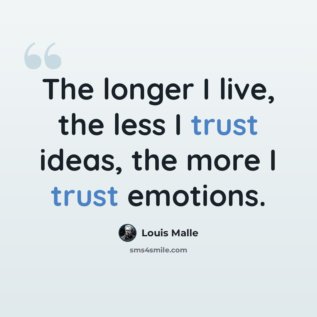 “The longer I live, the less I trust ideas, the more I trust emotions.” quote by Louis Malle