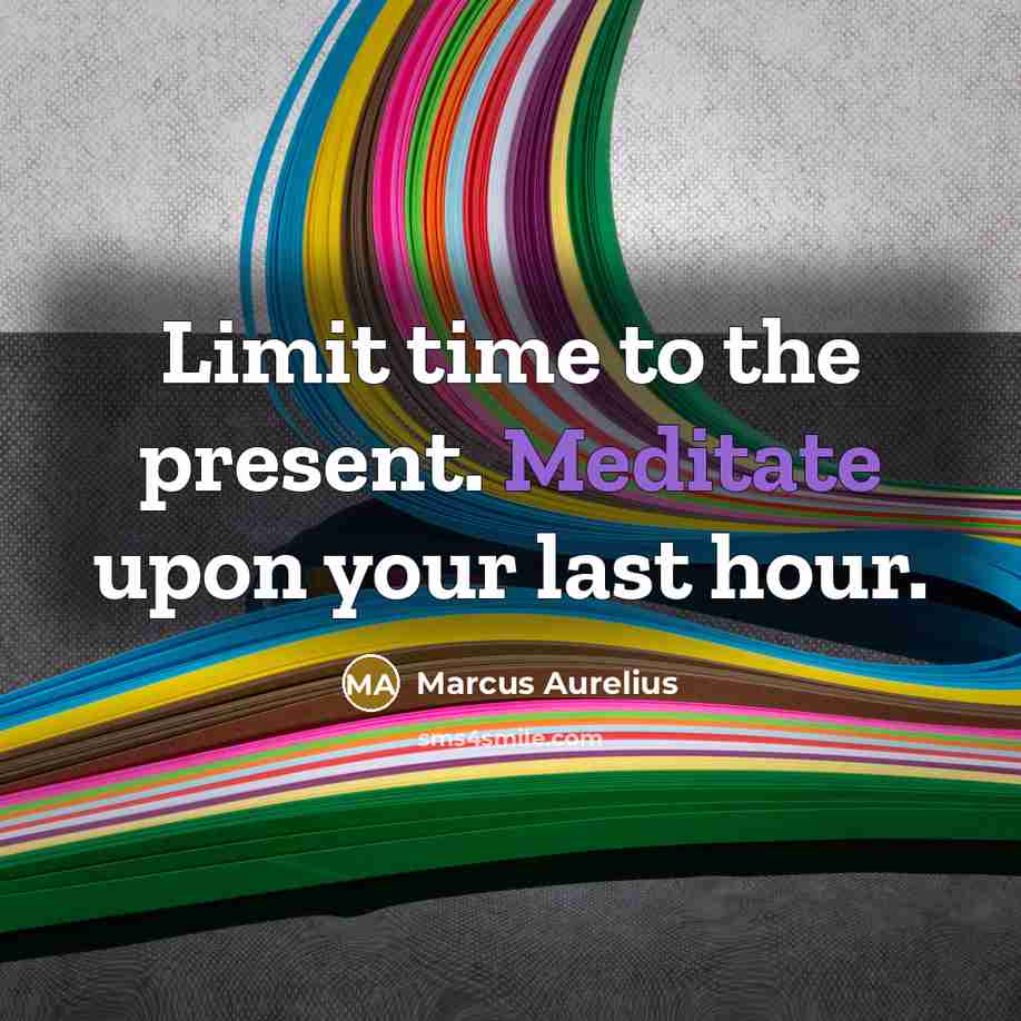 “Limit time to the present. Meditate upon your last hour.” quote by Marcus Aurelius