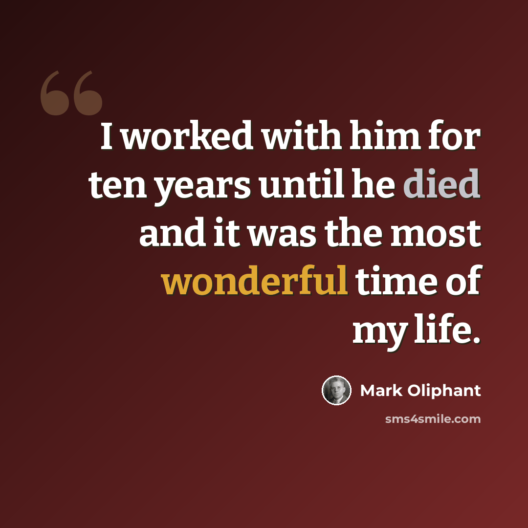 “I worked with him for ten years until he died and it was the most wonderful time of my life.” quote by Mark Oliphant