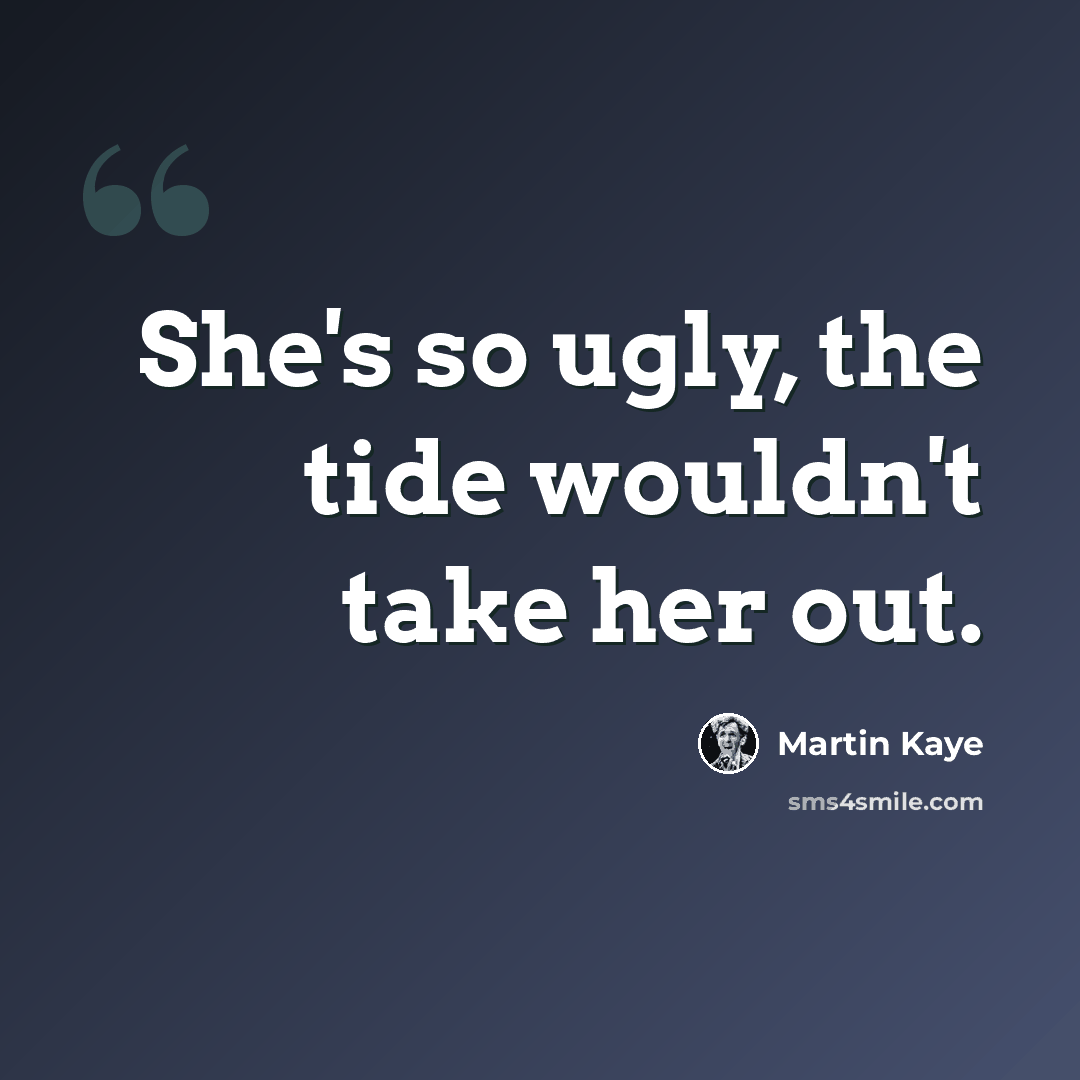 “She's so ugly, the tide wouldn't take her out.” quote by Martin Kaye