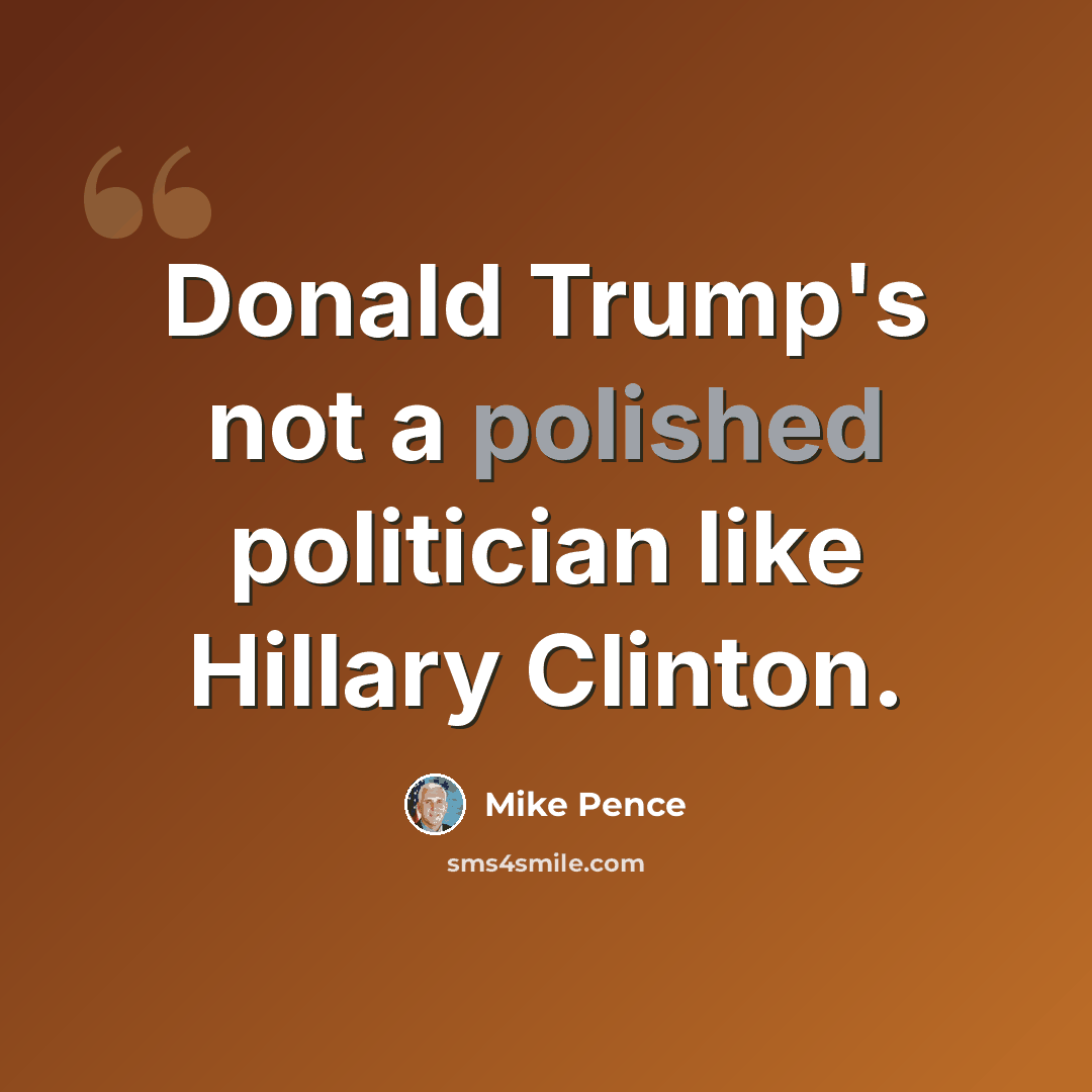 “Donald Trump's not a polished politician like Hillary Clinton.” quote by Mike Pence