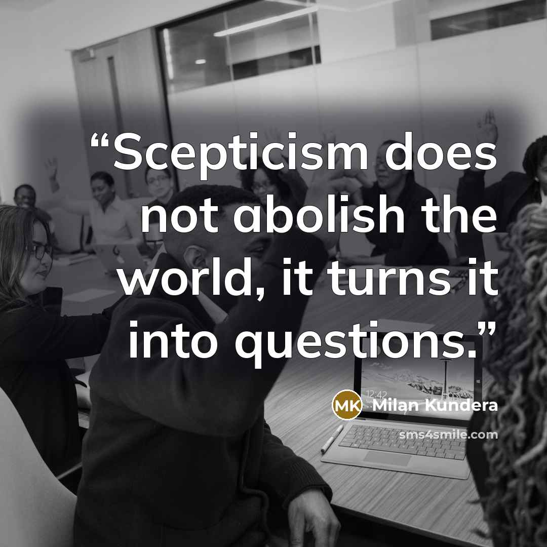 “Scepticism does not abolish the world, it turns it into questions.” quote by Milan Kundera