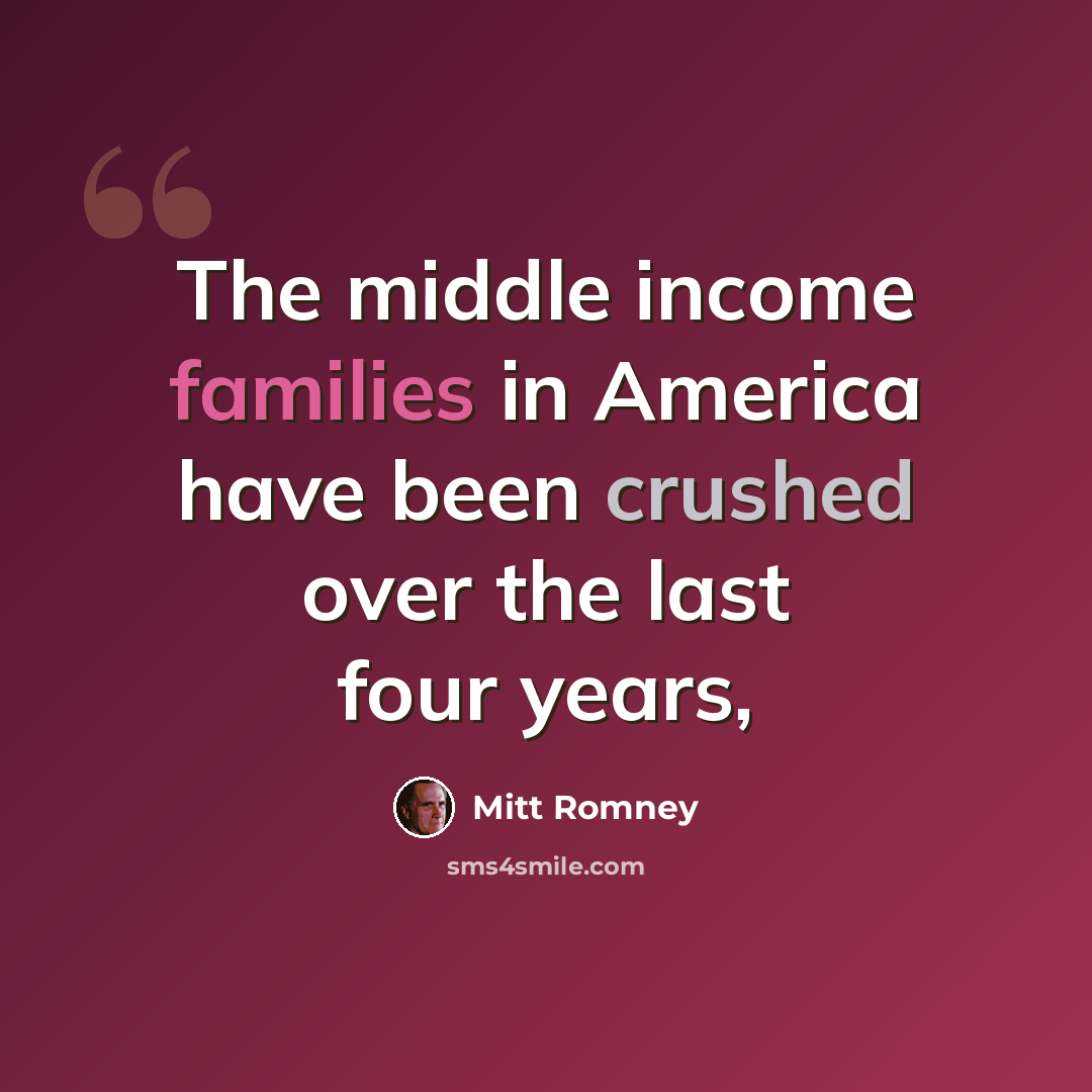 “The middle income families in America have been crushed over the last four years,” quote by Mitt Romney