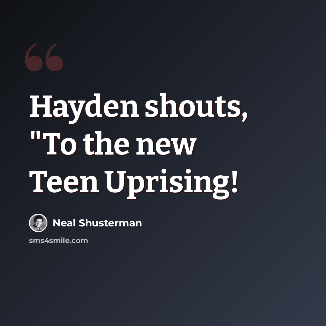 “Hayden shouts, "To the new Teen Uprising!” quote by Neal Shusterman
