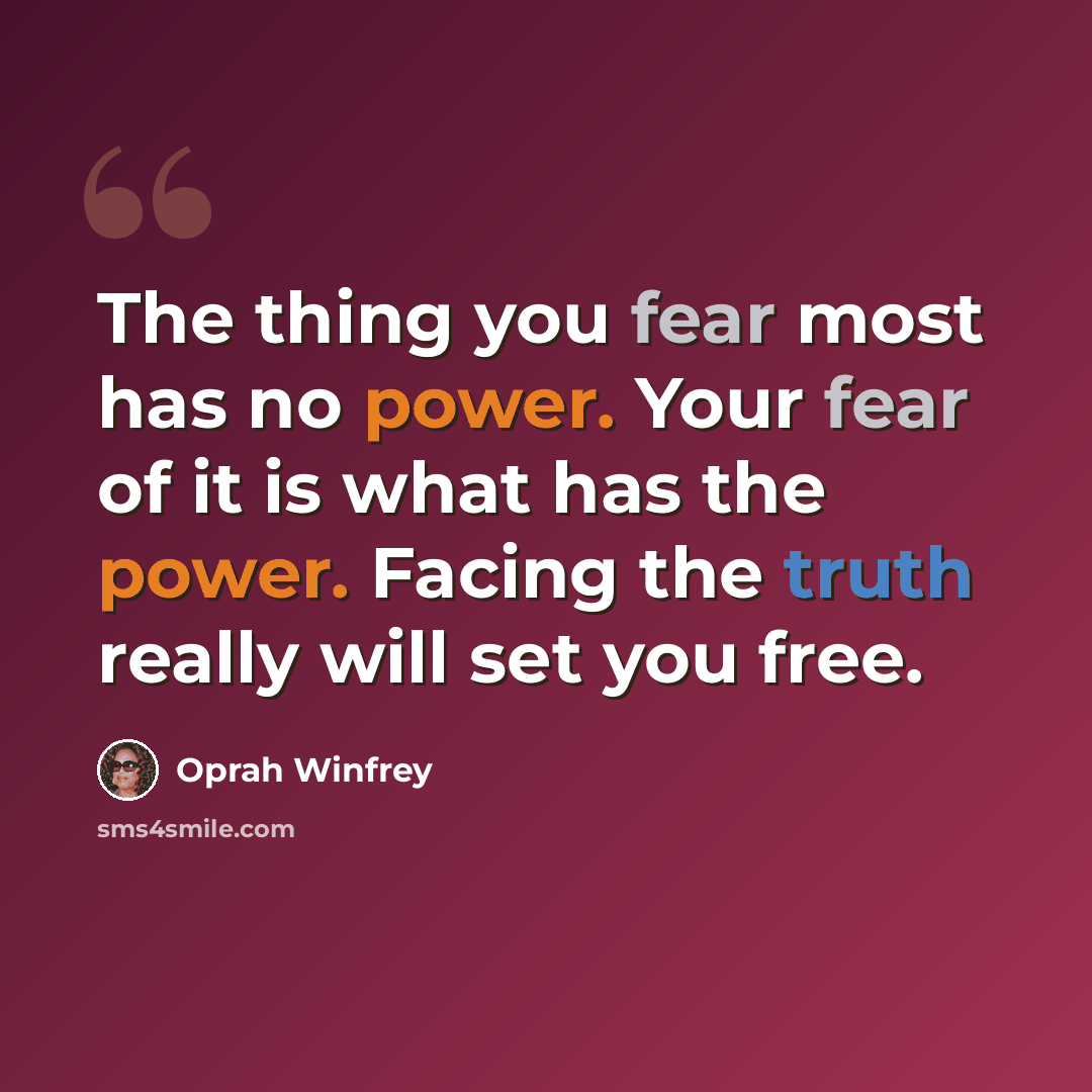 “The thing you fear most has no power. Your fear of it is what has the power. Facing the truth really will set you free.” quote by Oprah Winfrey
