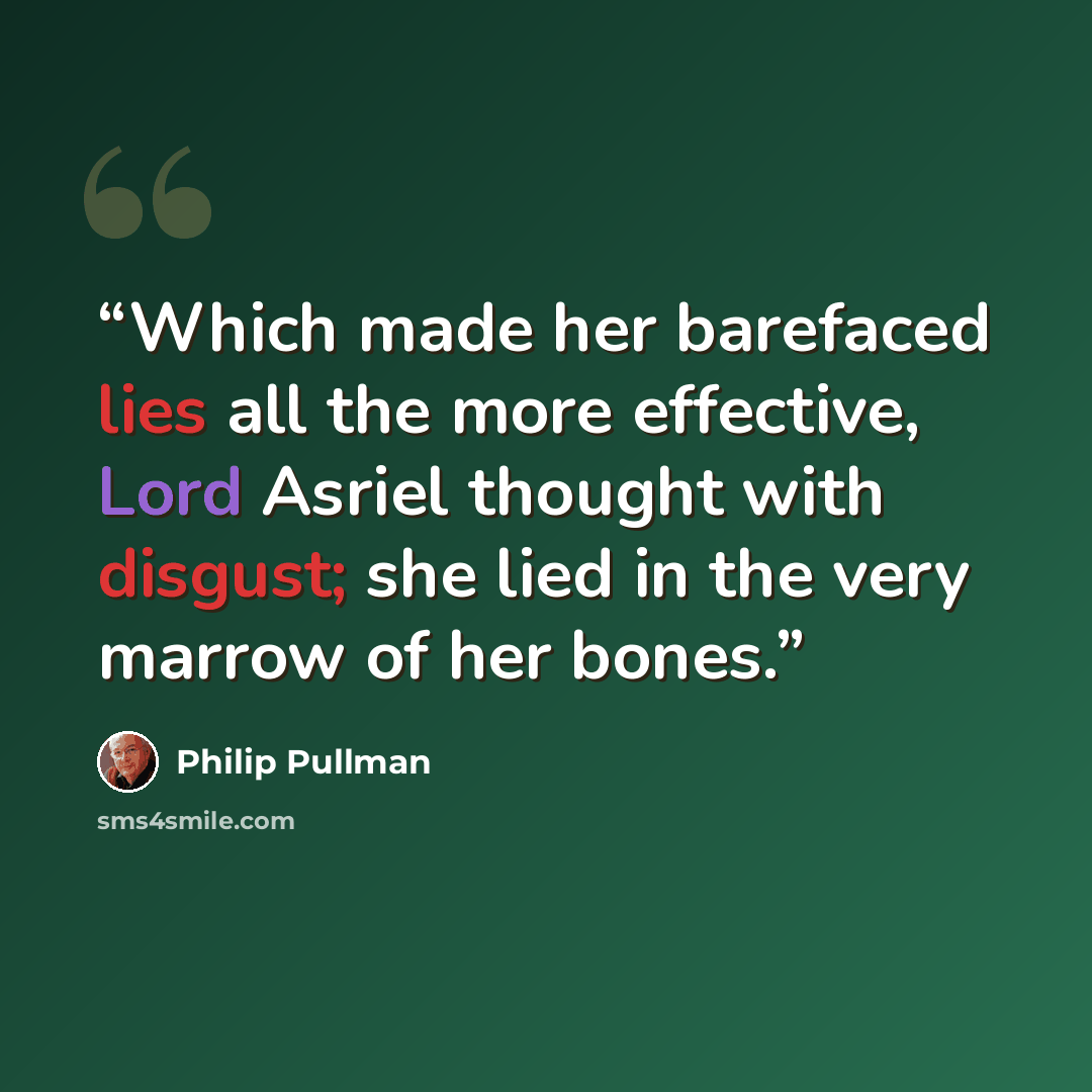 “Which made her barefaced lies all the more effective, Lord Asriel thought with disgust; she lied in the very marrow of her bones.” quote by Philip Pullman
