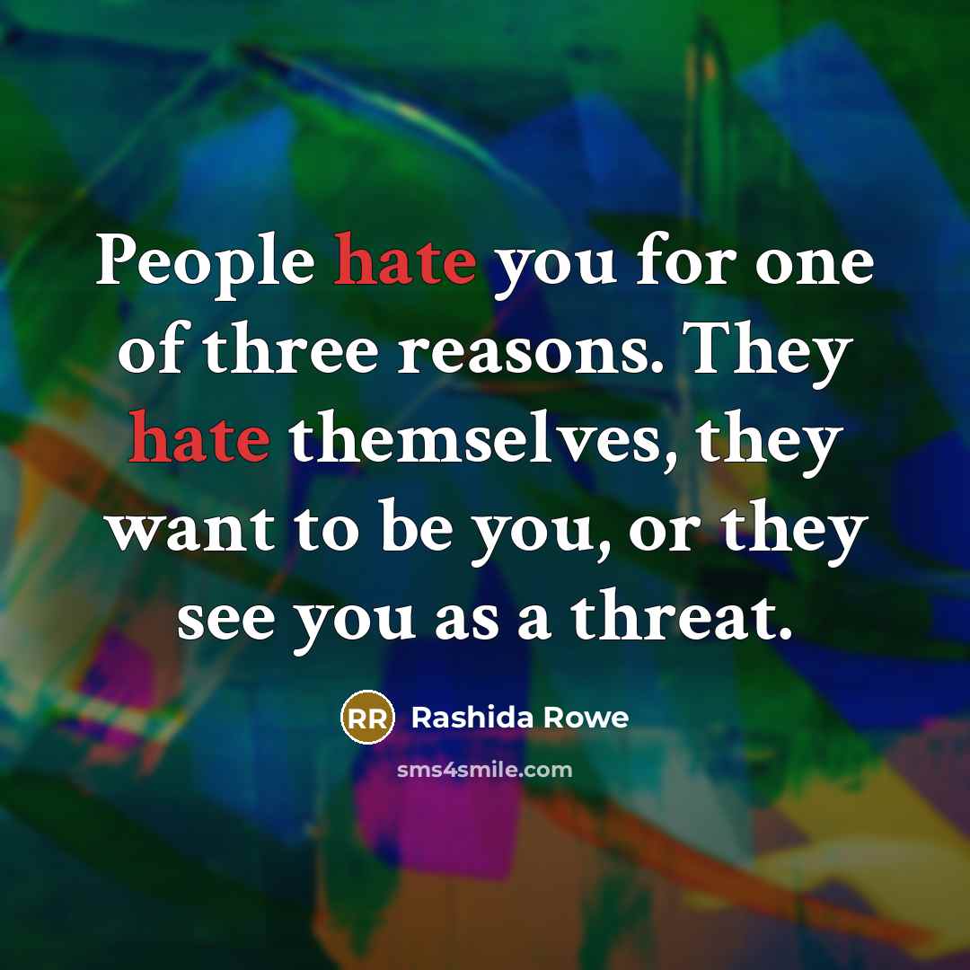 “People hate you for one of three reasons. They hate themselves, they want to be you, or they see you as a threat.” quote by Rashida Rowe