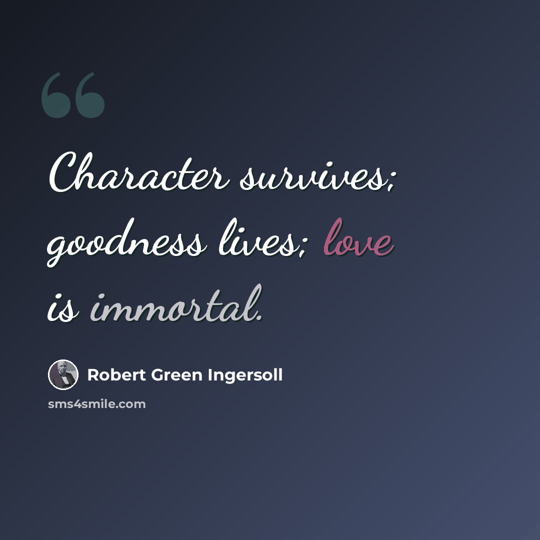 “Character survives; goodness lives; love is immortal.” quote by Robert Green Ingersoll