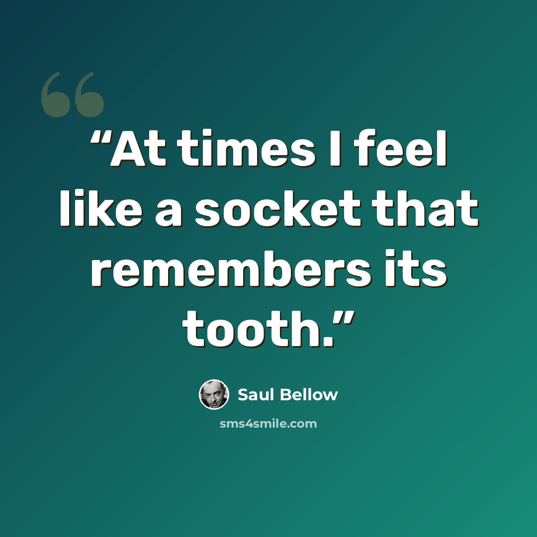 “At times I feel like a socket that remembers its tooth.” quote by Saul Bellow