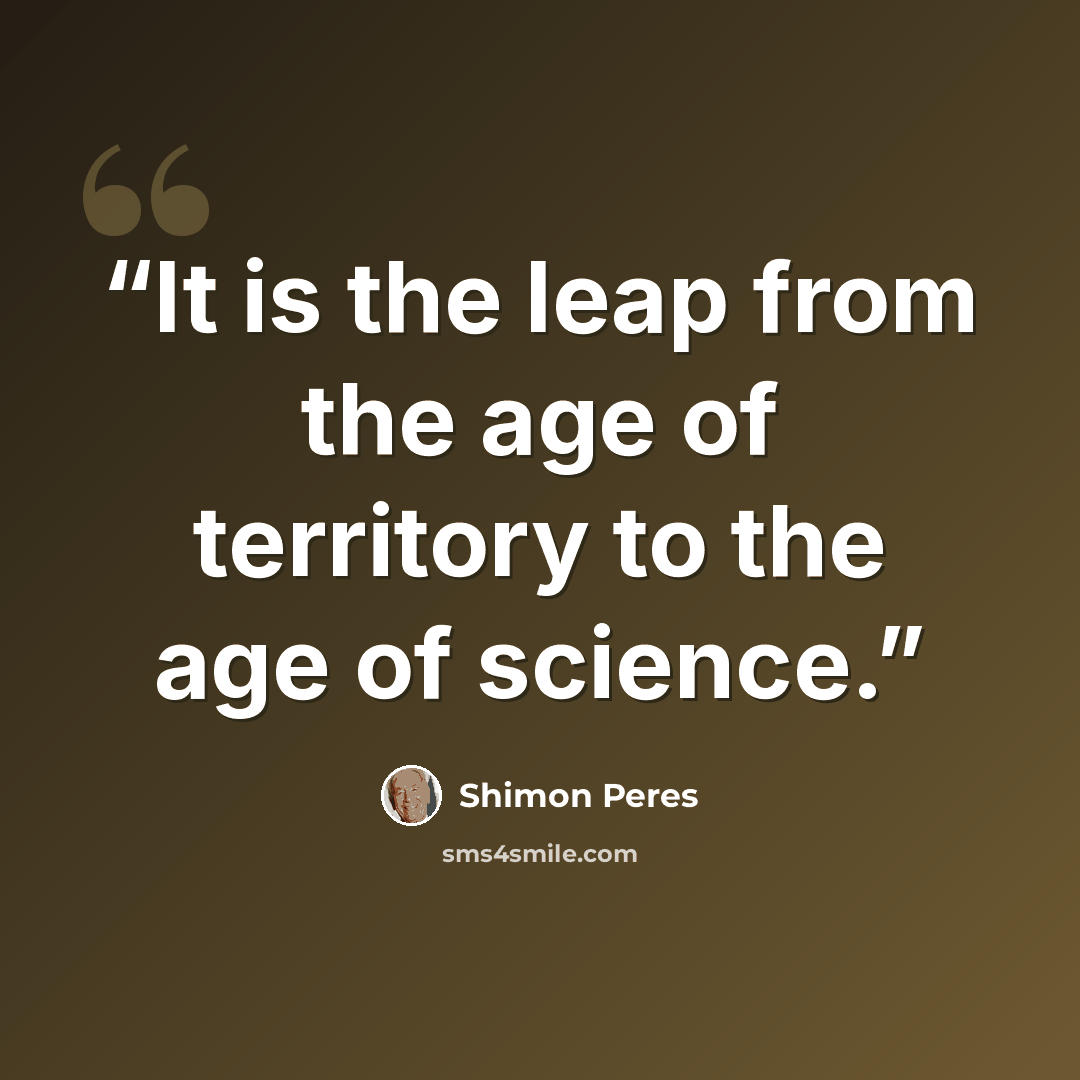 “It is the leap from the age of territory to the age of science.” quote by Shimon Peres