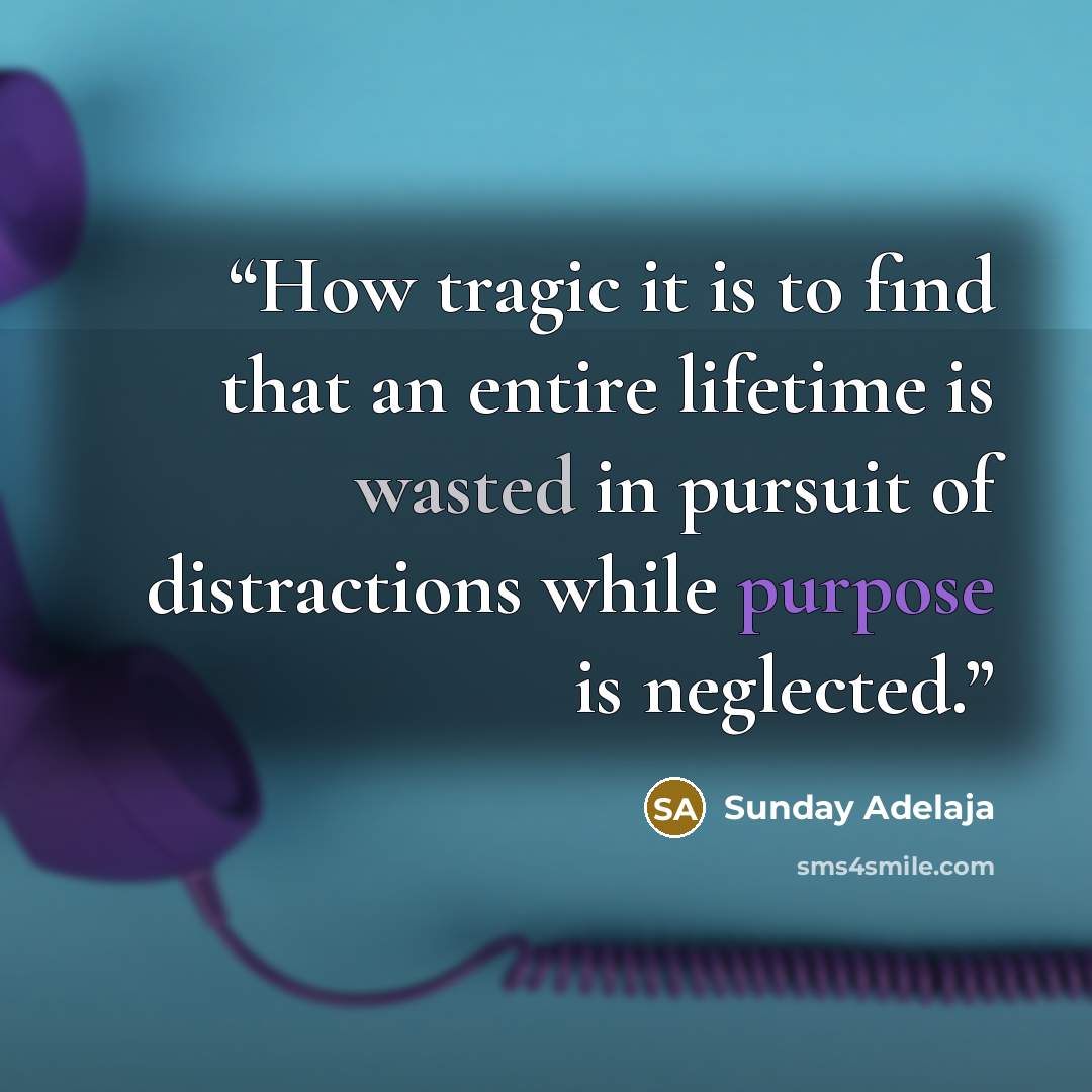 “How tragic it is to find that an entire lifetime is wasted in pursuit of distractions while purpose is neglected.” quote by Sunday Adelaja