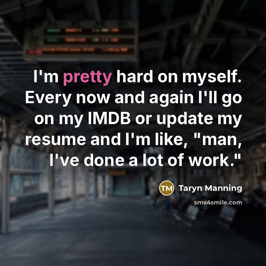 “I'm pretty hard on myself. Every now and again I'll go on my IMDB or update my resume and I'm like, "man, I've done a lot of work."” quote by Taryn Manning