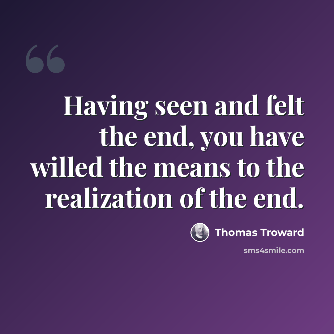 “Having seen and felt the end, you have willed the means to the realization of the end.” quote by Thomas Troward