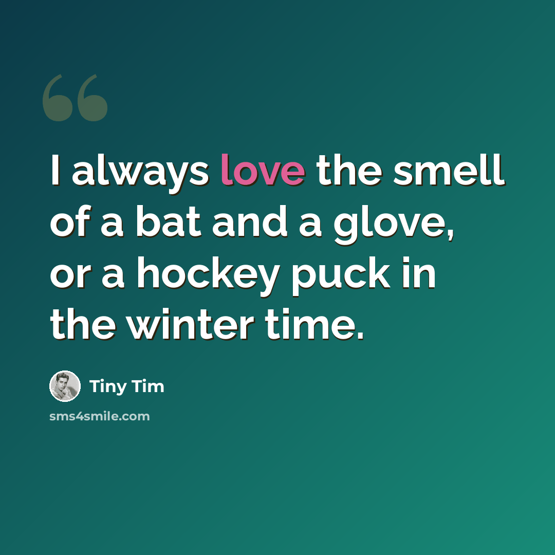 “I always love the smell of a bat and a glove, or a hockey puck in the winter time.” quote by Tiny Tim